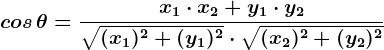 \dpi{120} \boldsymbol{cos\, \theta = \frac{x_1\cdot x_2+y_1\cdot y_2}{\sqrt{(x_1)^2+(y_1)^2} \cdot \sqrt{(x_2)^2+(y_2)^2}}}